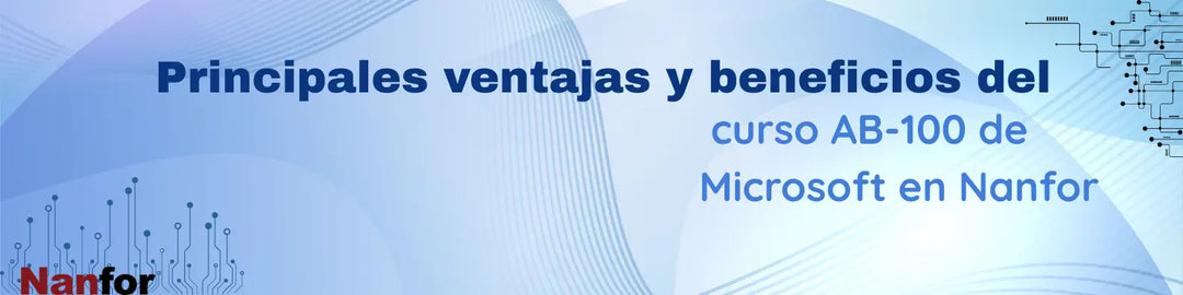 Principales ventajas y beneficios del curso AB‑100 de Microsoft en Nanfor
