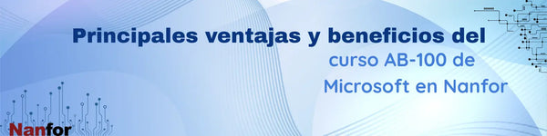 Principales ventajas y beneficios del curso AB‑100 de Microsoft en Nanfor